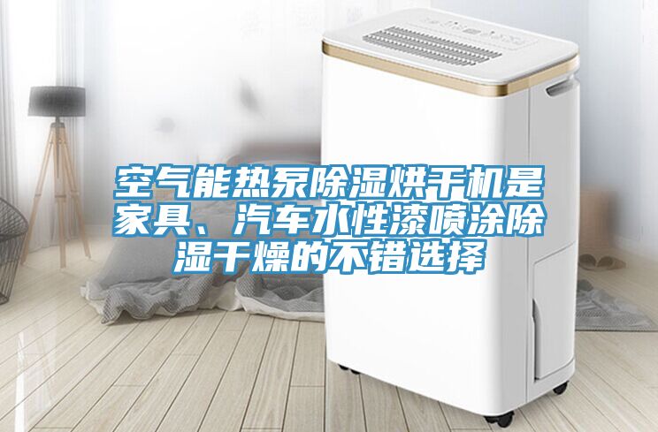 空氣能熱泵除濕烘干機(jī)是家具、汽車水性漆噴涂除濕干燥的不錯(cuò)選擇