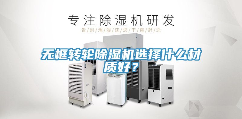 無框轉輪除濕機選擇什么材質好？