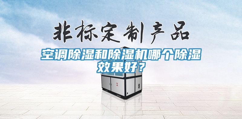 空調(diào)除濕和除濕機(jī)哪個(gè)除濕效果好？