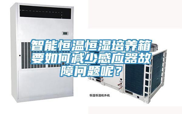 智能恒溫恒濕培養(yǎng)箱要如何減少感應(yīng)器故障問題呢？