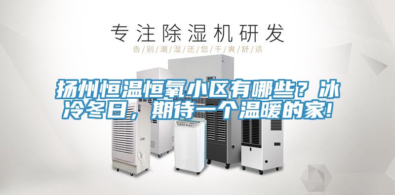 揚州恒溫恒氧小區(qū)有哪些？冰冷冬日，期待一個溫暖的家!