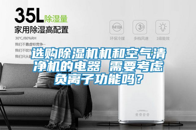 選購除濕機(jī)機(jī)和空氣清凈機(jī)的電器 需要考慮負(fù)離子功能嗎？