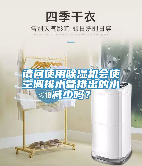 請問使用除濕機會使空調(diào)排水管排出的水減少嗎？