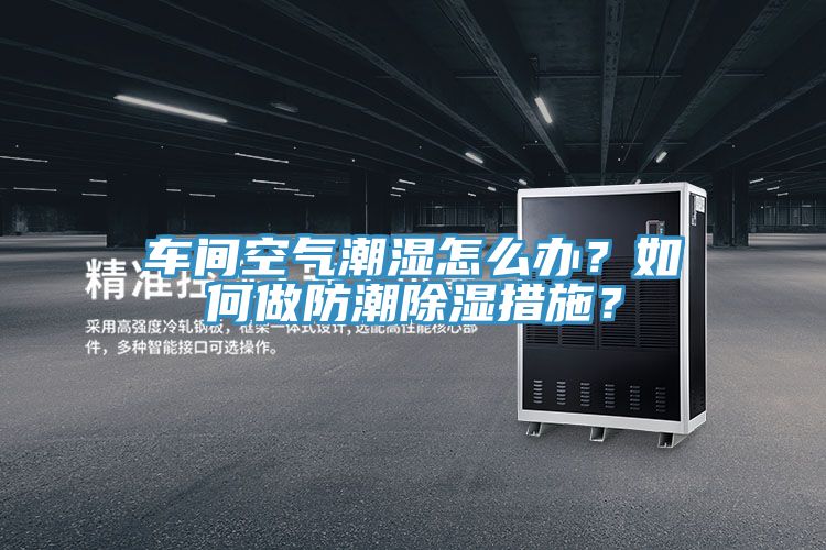 車間空氣潮濕怎么辦？如何做防潮除濕措施？