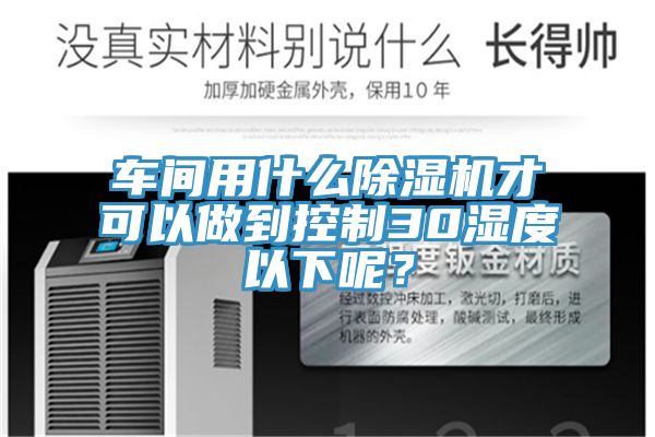 車間用什么除濕機才可以做到控制30濕度以下呢？