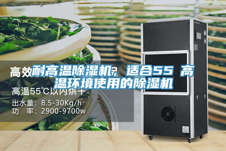 耐高溫除濕機，適合55℃高溫環(huán)境使用的除濕機
