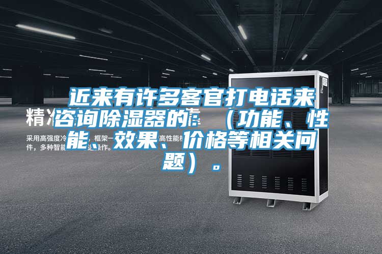 近來有許多客官打電話來咨詢除濕器的：（功能、性能、效果、價(jià)格等相關(guān)問題）。