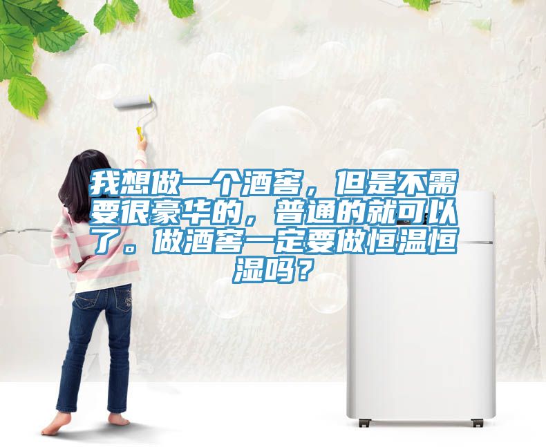 我想做一個(gè)酒窖，但是不需要很豪華的，普通的就可以了。做酒窖一定要做恒溫恒濕嗎？