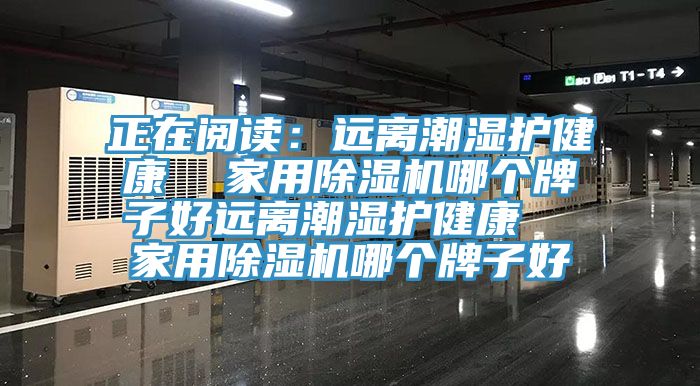 正在閱讀：遠(yuǎn)離潮濕護(hù)健康  家用除濕機哪個牌子好遠(yuǎn)離潮濕護(hù)健康  家用除濕機哪個牌子好