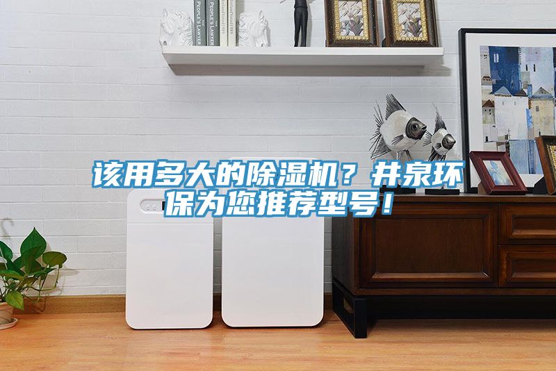該用多大的除濕機(jī)？井泉環(huán)保為您推薦型號(hào)！