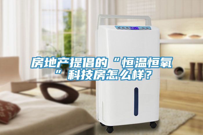 房地產(chǎn)提倡的“恒溫恒氧”科技房怎么樣？