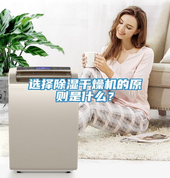 選擇除濕干燥機(jī)的原則是什么？