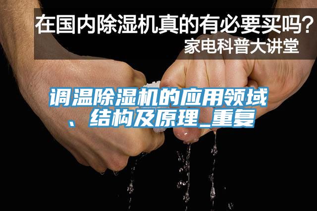 調(diào)溫除濕機(jī)的應(yīng)用領(lǐng)域、結(jié)構(gòu)及原理_重復(fù)