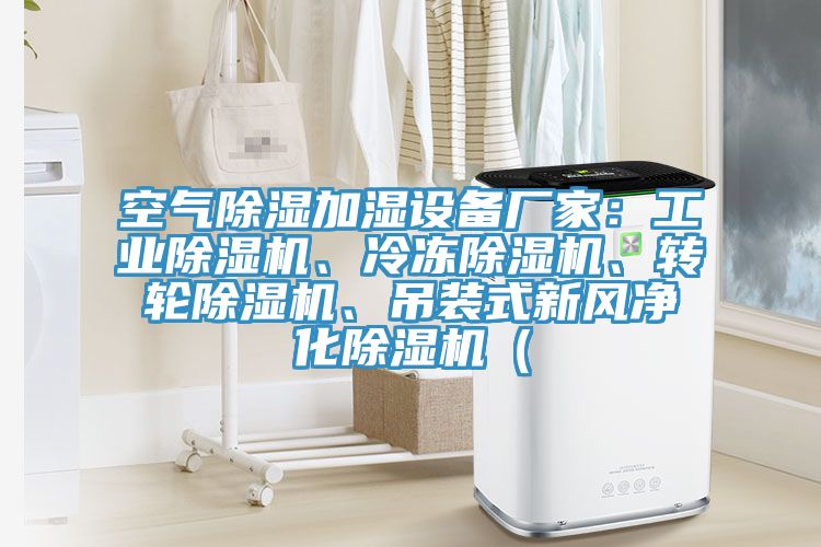 空氣除濕加濕設(shè)備廠家：工業(yè)除濕機、冷凍除濕機、轉(zhuǎn)輪除濕機、吊裝式新風(fēng)凈化除濕機（