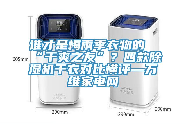 誰才是梅雨季衣物的“干爽之友”？四款除濕機干衣對比橫評—萬維家電網(wǎng)
