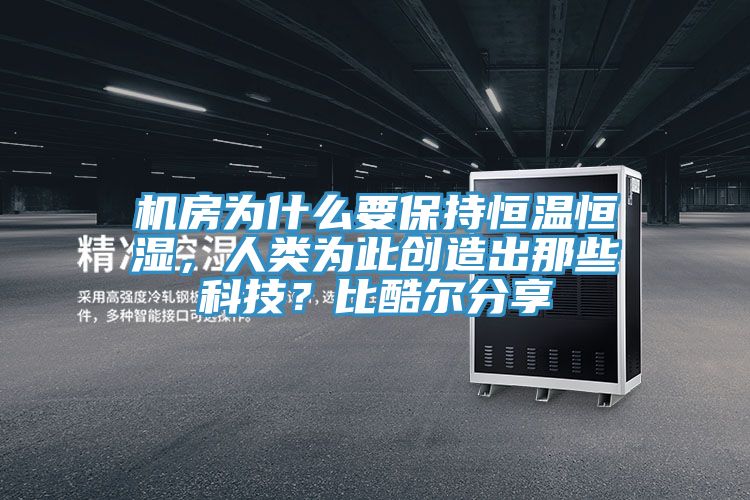 機(jī)房為什么要保持恒溫恒濕，人類為此創(chuàng)造出那些科技？比酷爾分享