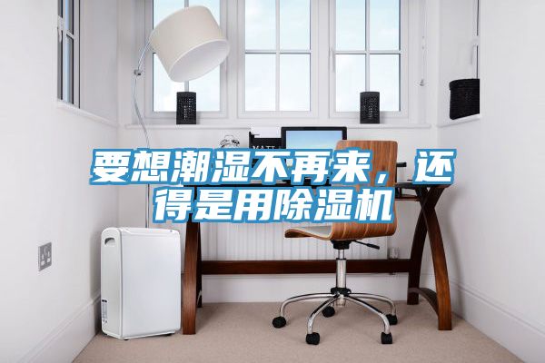 要想潮濕不再來，還得是用除濕機(jī)