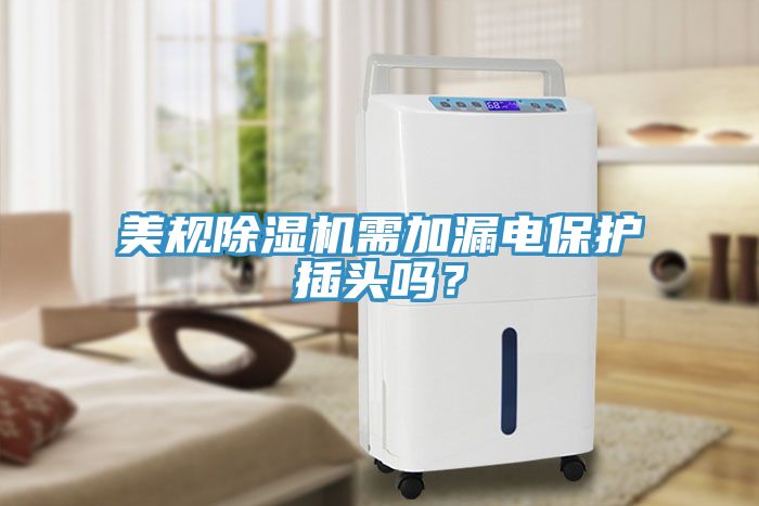 美規(guī)除濕機(jī)需加漏電保護(hù)插頭嗎？