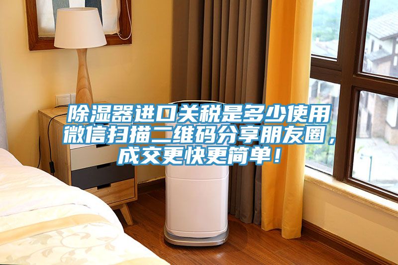 除濕器進(jìn)口關(guān)稅是多少使用微信掃描二維碼分享朋友圈，成交更快更簡(jiǎn)單！
