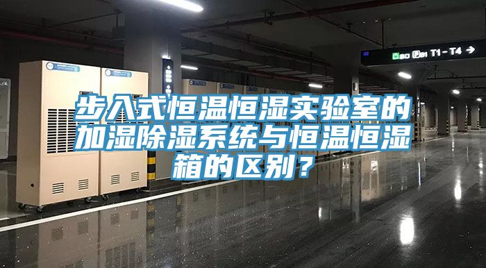 步入式恒溫恒濕實驗室的加濕除濕系統(tǒng)與恒溫恒濕箱的區(qū)別？
