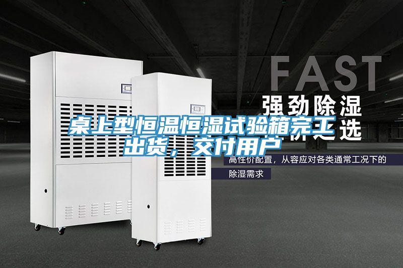 桌上型恒溫恒濕試驗(yàn)箱完工出貨，交付用戶