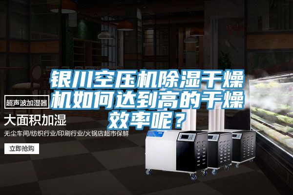 銀川空壓機除濕干燥機如何達到高的干燥效率呢？