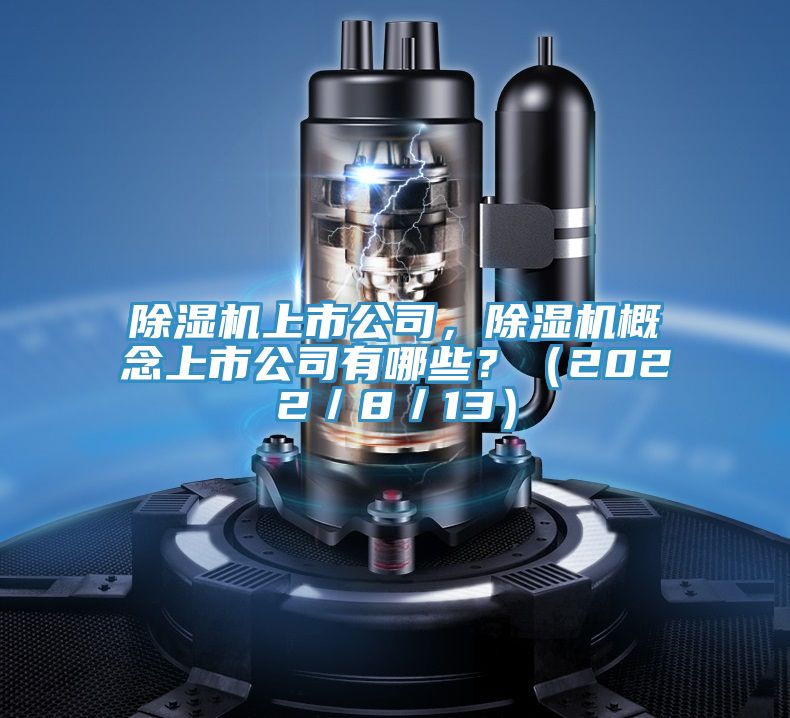 除濕機(jī)上市公司，除濕機(jī)概念上市公司有哪些？（2022／8／13）
