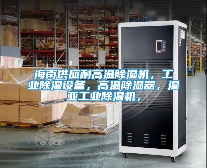 海南供應耐高溫除濕機，工業除濕設備，高溫除濕器，濕亞工業除濕機，