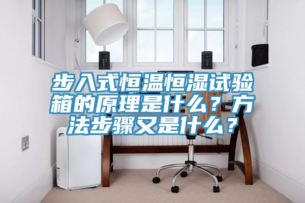 步入式恒溫恒濕試驗(yàn)箱的原理是什么？方法步驟又是什么？
