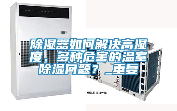 除濕器如何解決高濕度、多種危害的溫室除濕問題？_重復(fù)