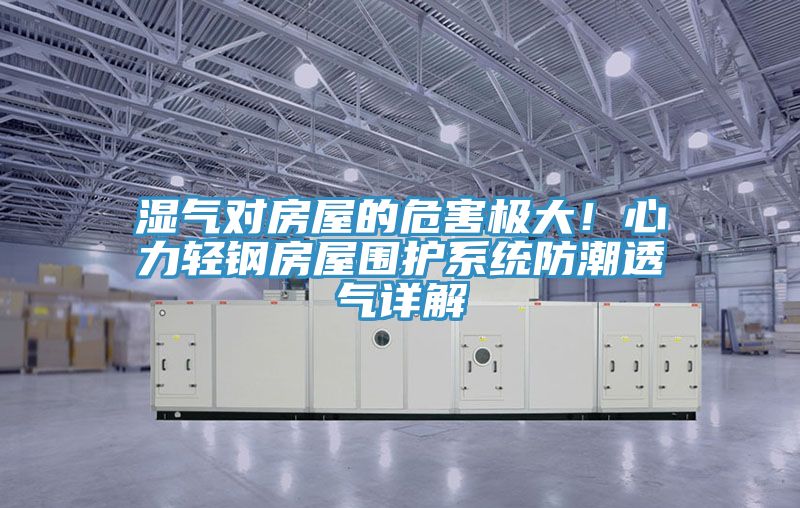 濕氣對房屋的危害極大！心力輕鋼房屋圍護系統防潮透氣詳解