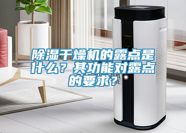 除濕干燥機的露點是什么？其功能對露點的要求？