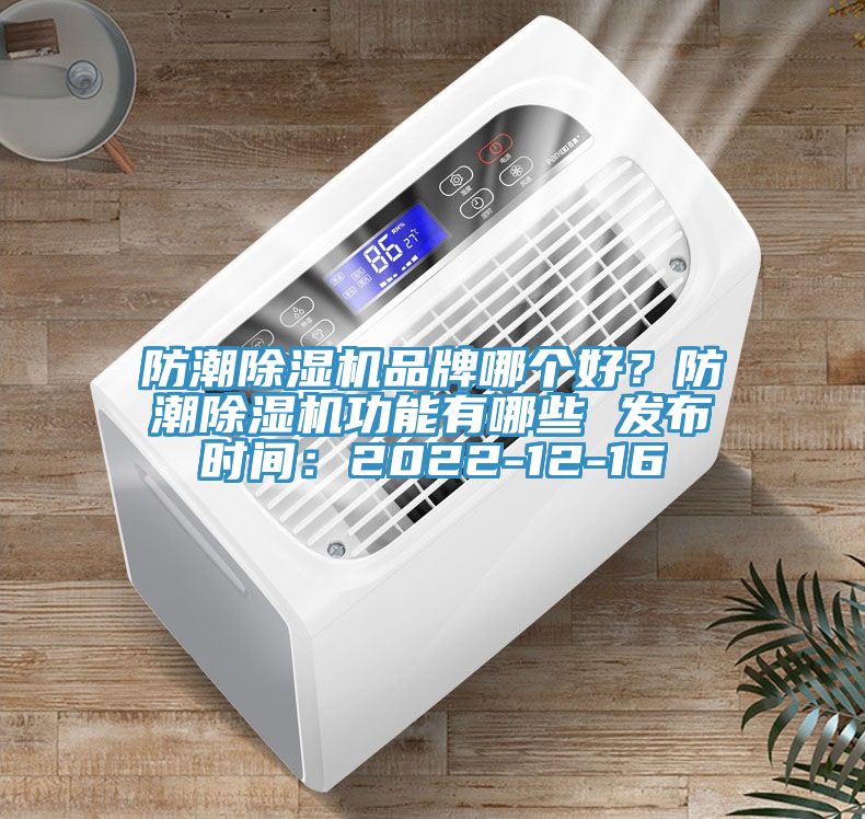 防潮除濕機(jī)品牌哪個(gè)好？防潮除濕機(jī)功能有哪些 發(fā)布時(shí)間：2022-12-16