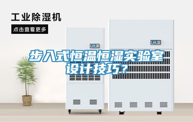 步入式恒溫恒濕實驗室設(shè)計技巧？