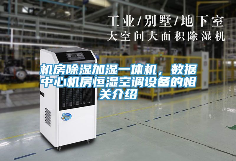 機(jī)房除濕加濕一體機(jī)，數(shù)據(jù)中心機(jī)房恒濕空調(diào)設(shè)備的相關(guān)介紹