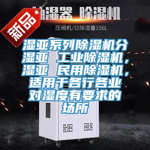 濕亞系列除濕機分濕亞 工業除濕機，濕亞 民用除濕機，適用于各行各業對濕度有要求的場所