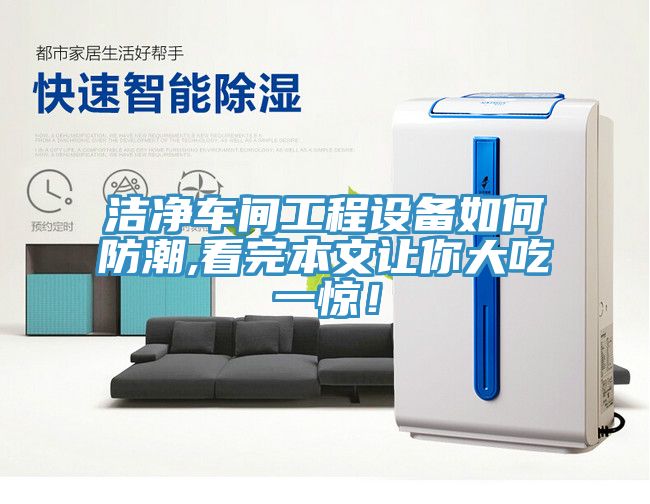 潔凈車間工程設(shè)備如何防潮,看完本文讓你大吃一驚！