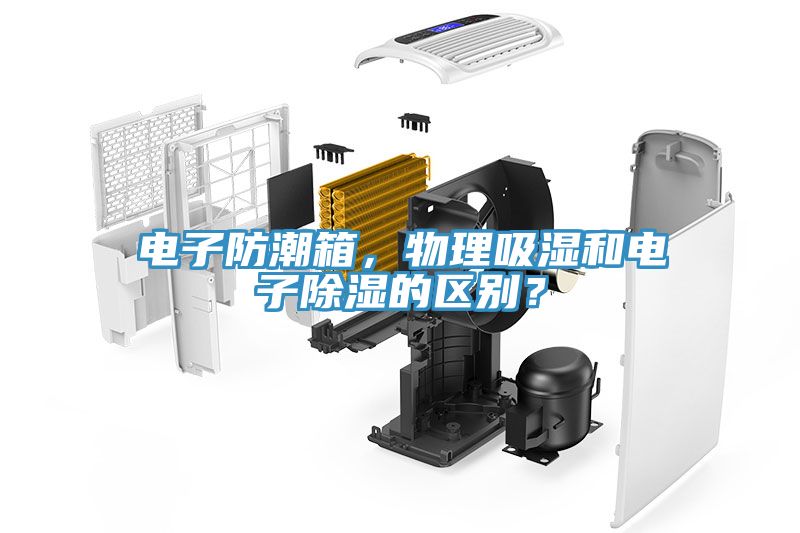電子防潮箱，物理吸濕和電子除濕的區別？
