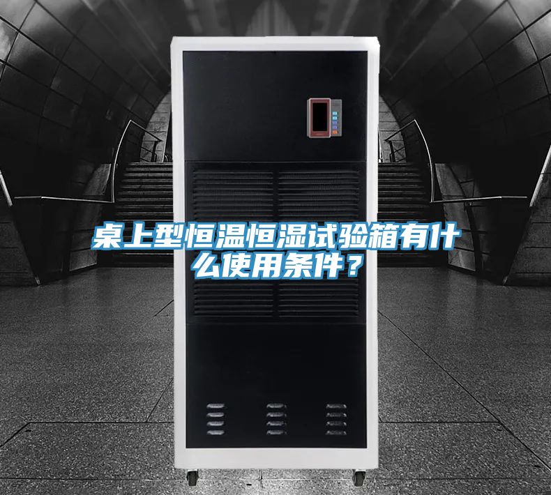 桌上型恒溫恒濕試驗(yàn)箱有什么使用條件？