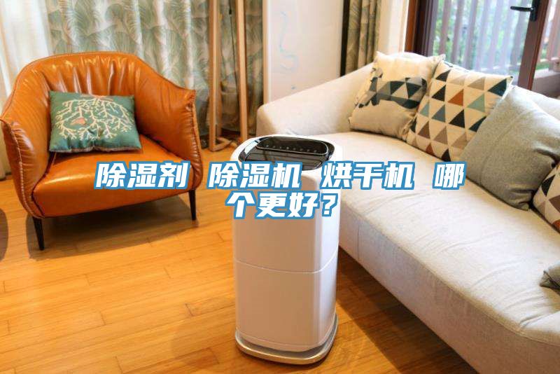 除濕劑 除濕機(jī) 烘干機(jī) 哪個(gè)更好？