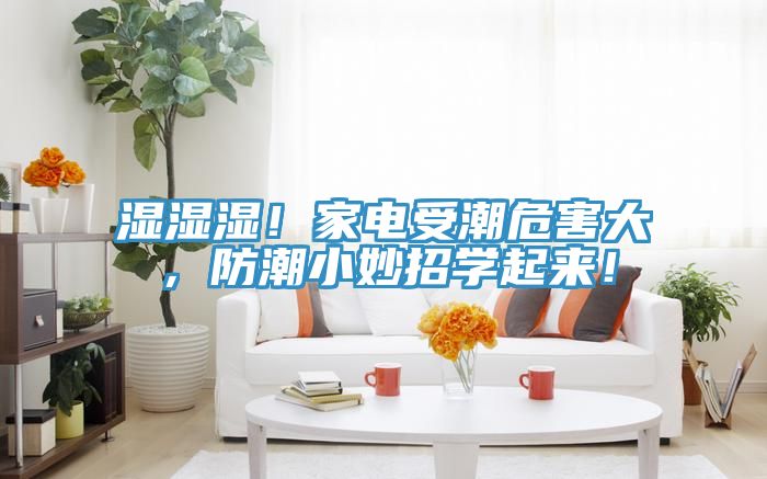 濕濕濕！家電受潮危害大，防潮小妙招學起來！