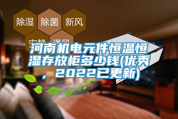 河南機(jī)電元件恒溫恒濕存放柜多少錢(qián)(優(yōu)秀，2022已更新)