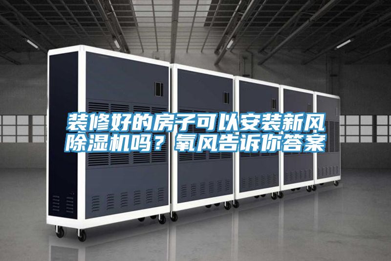 裝修好的房子可以安裝新風除濕機嗎？氧風告訴你答案