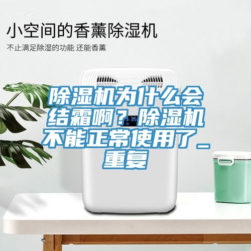 除濕機(jī)為什么會(huì)結(jié)霜??？除濕機(jī)不能正常使用了_重復(fù)