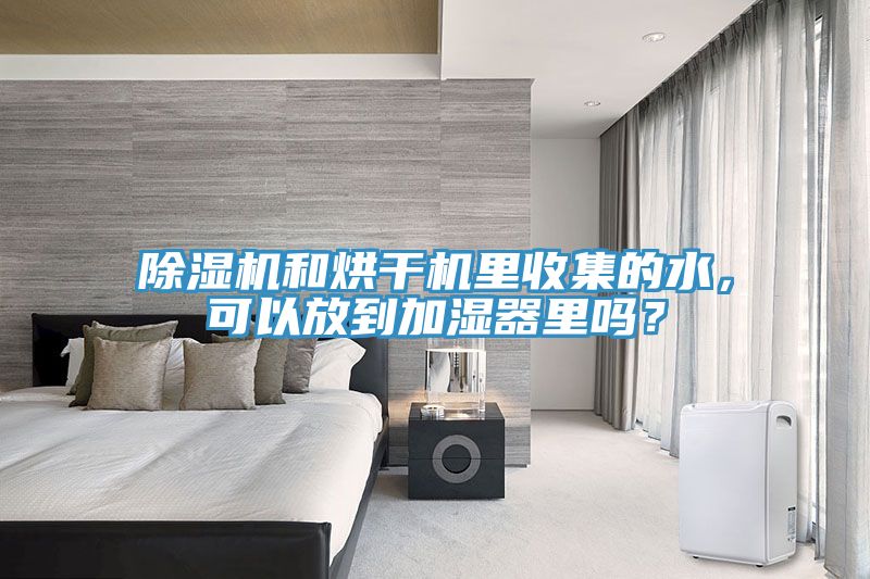 除濕機(jī)和烘干機(jī)里收集的水，可以放到加濕器里嗎？
