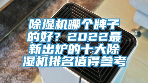 除濕機(jī)哪個(gè)牌子的好？2022最新出爐的十大除濕機(jī)排名值得參考