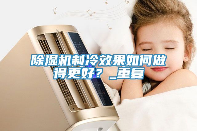 除濕機(jī)制冷效果如何做得更好？_重復(fù)