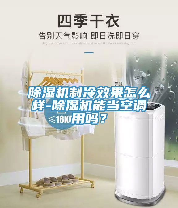 除濕機(jī)制冷效果怎么樣-除濕機(jī)能當(dāng)空調(diào)用嗎？