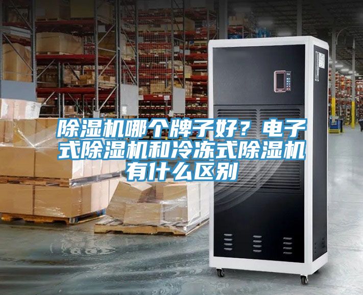除濕機(jī)哪個(gè)牌子好？電子式除濕機(jī)和冷凍式除濕機(jī)有什么區(qū)別