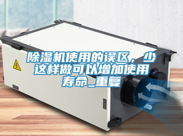 除濕機(jī)使用的誤區(qū)，少這樣做可以增加使用壽命_重復(fù)